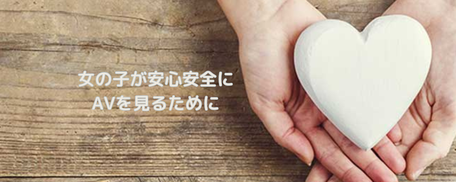 女の子が安心安全にAVを見るために